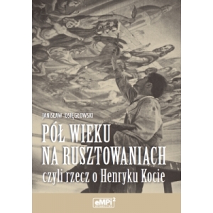 Pół wieku na rusztowaniach, czyli rzecz o Henryku Kocie