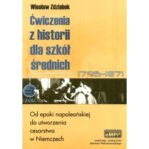 Ćwiczenia z historii dla szkół średnich, cz. 3: Od epoki napoleońskiej do utworzenia cesarstwa w Niemczech (1795-1871)